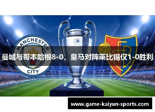 曼城与哥本哈根8-0，皇马对阵莱比锡仅1-0胜利