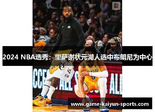 2024 NBA选秀：里萨谢状元湖人选中布朗尼为中心