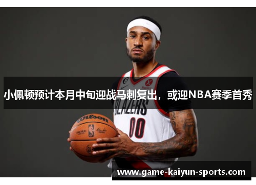 小佩顿预计本月中旬迎战马刺复出，或迎NBA赛季首秀