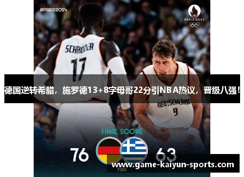 德国逆转希腊，施罗德13+8字母哥22分引NBA热议，晋级八强！