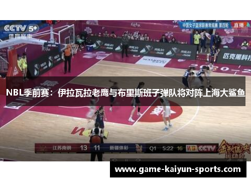 NBL季前赛：伊拉瓦拉老鹰与布里斯班子弹队将对阵上海大鲨鱼